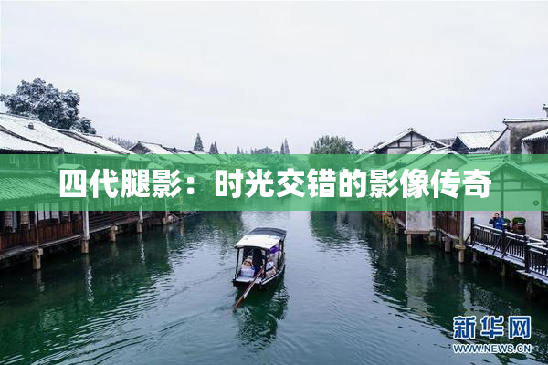 四代腿影：时光交错的影像传奇