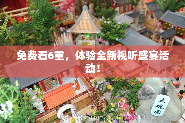 免费看6重，体验全新视听盛宴活动！
