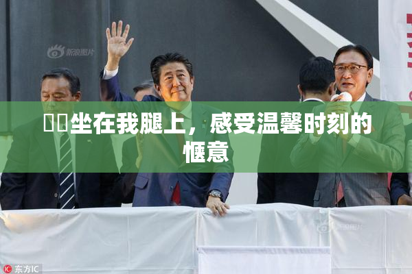 妺妺坐在我腿上，感受温馨时刻的惬意