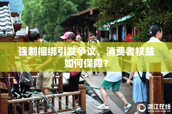 强制捆绑引发争议，消费者权益如何保障？