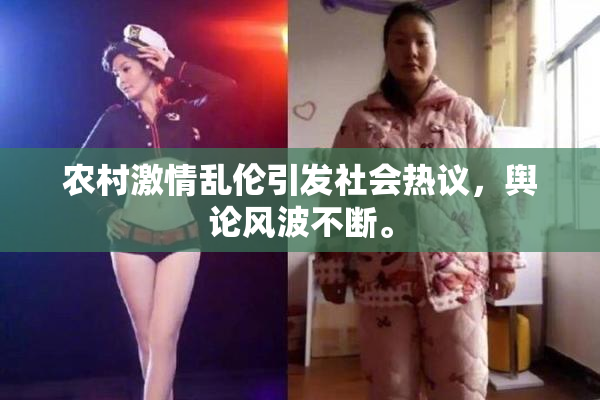 农村激情乱伦引发社会热议，舆论风波不断。