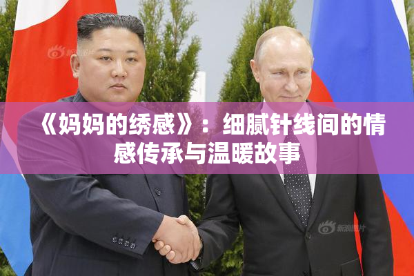 《妈妈的绣感》：细腻针线间的情感传承与温暖故事