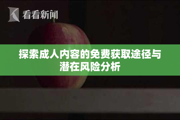 探索成人内容的免费获取途径与潜在风险分析