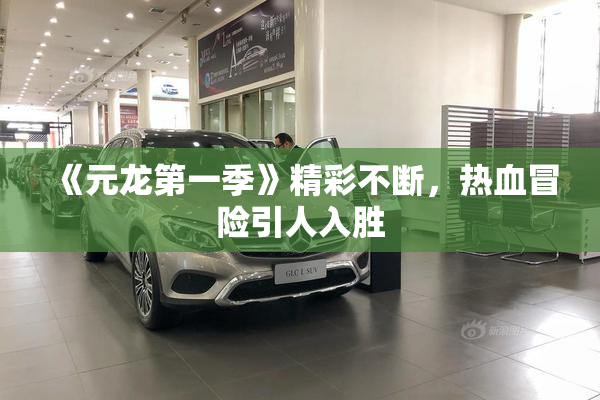《元龙第一季》精彩不断，热血冒险引人入胜