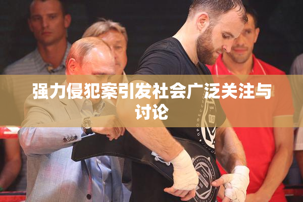 强力侵犯案引发社会广泛关注与讨论