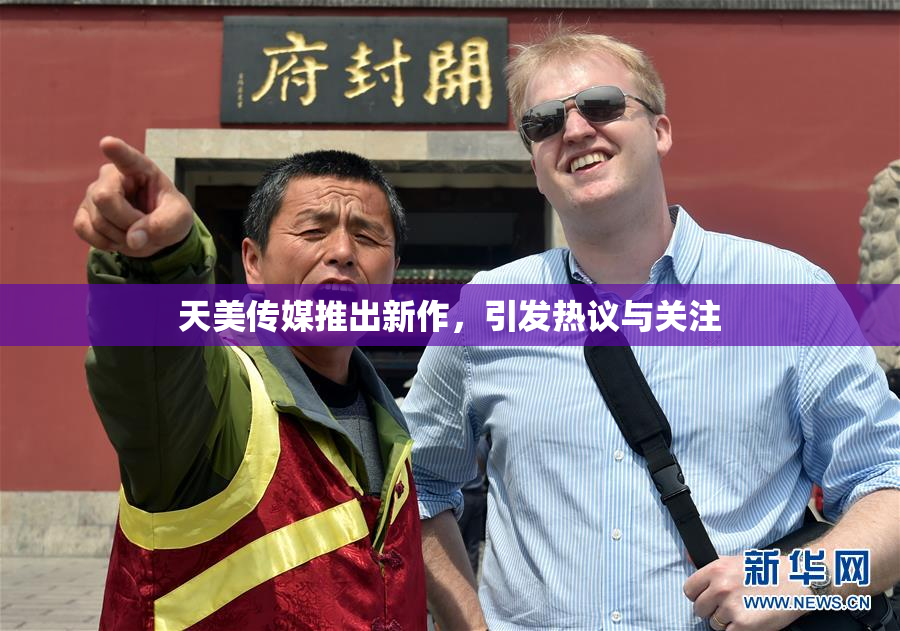 天美传媒推出新作，引发热议与关注