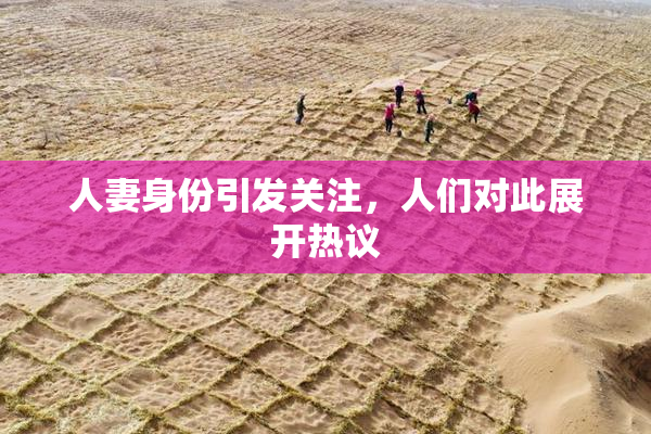 人妻身份引发关注，人们对此展开热议