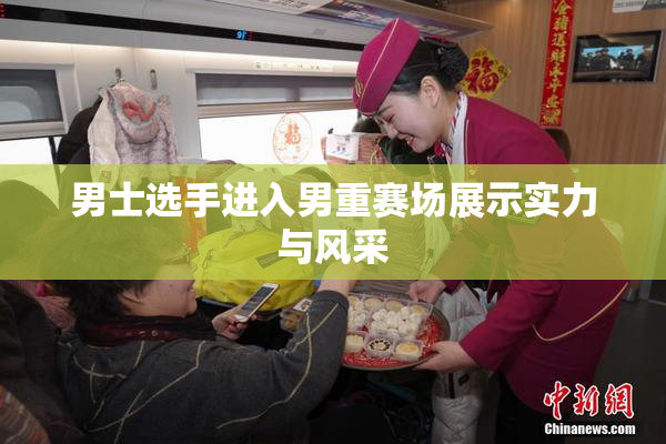 男士选手进入男重赛场展示实力与风采