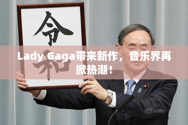 Lady Gaga带来新作，音乐界再掀热潮！