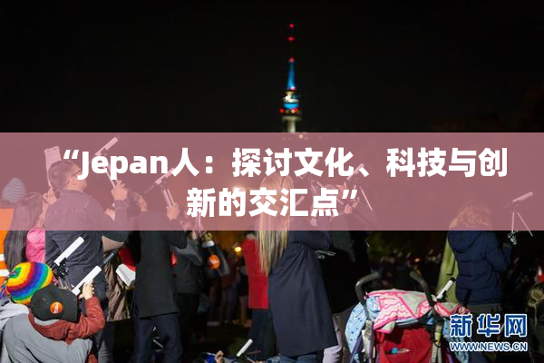 “Jepan人：探讨文化、科技与创新的交汇点”