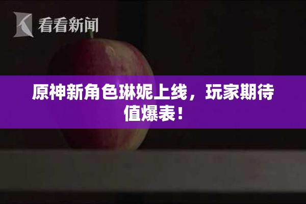 原神新角色琳妮上线，玩家期待值爆表！