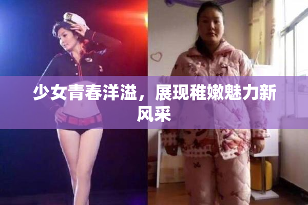 少女青春洋溢，展现稚嫩魅力新风采
