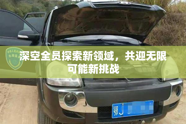 深空全员探索新领域，共迎无限可能新挑战