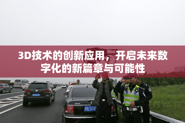 3D技术的创新应用，开启未来数字化的新篇章与可能性