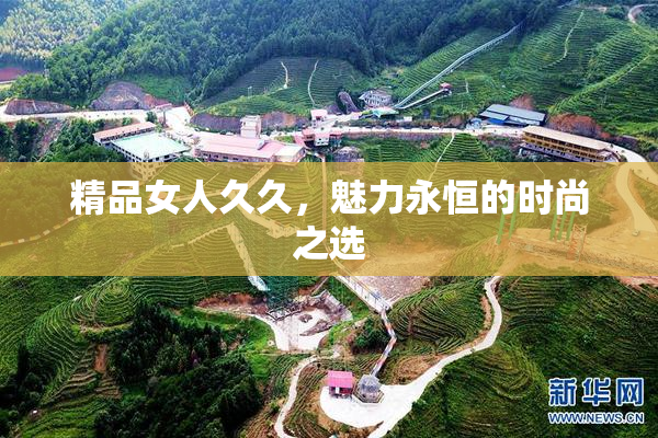 精品女人久久，魅力永恒的时尚之选