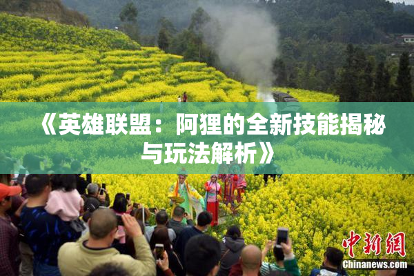 《英雄联盟：阿狸的全新技能揭秘与玩法解析》