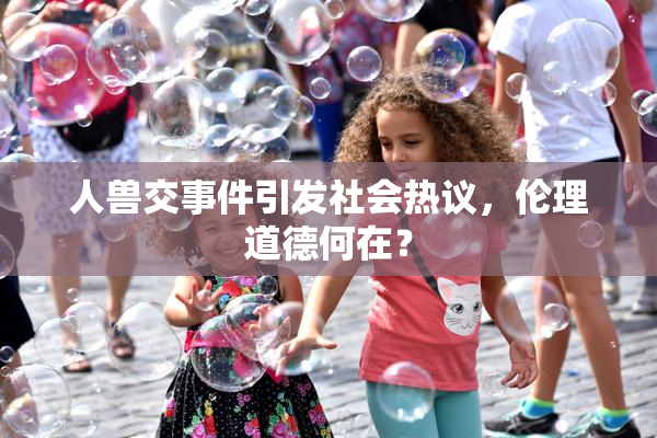 人兽交事件引发社会热议，伦理道德何在？