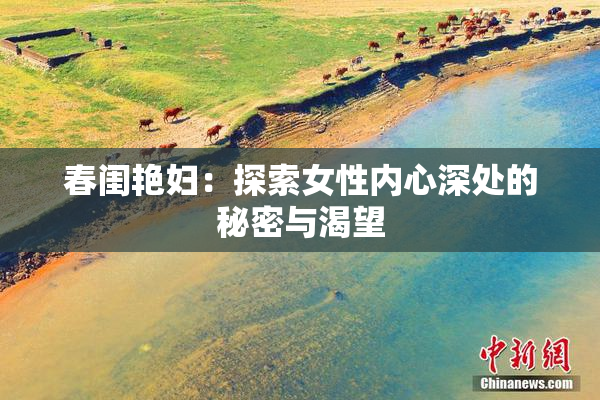 春闺艳妇：探索女性内心深处的秘密与渴望