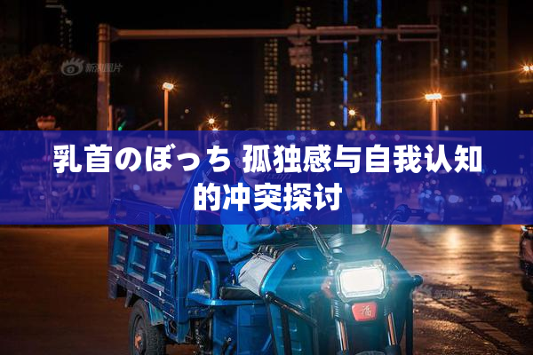 乳首のぼっち 孤独感与自我认知的冲突探讨