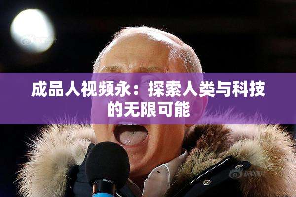 成品人视频永：探索人类与科技的无限可能