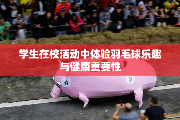 学生在校活动中体验羽毛球乐趣与健康重要性