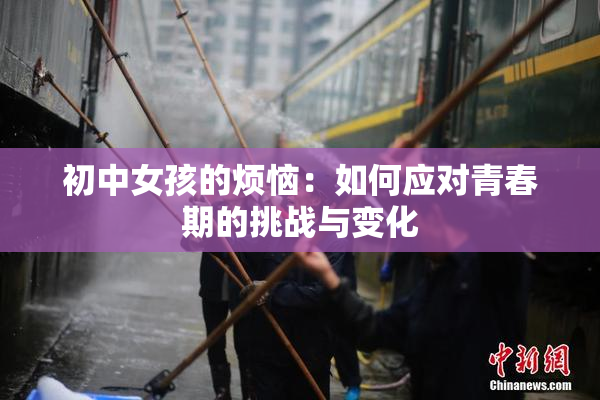 初中女孩的烦恼：如何应对青春期的挑战与变化
