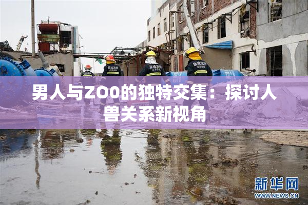 男人与ZO0的独特交集：探讨人兽关系新视角
