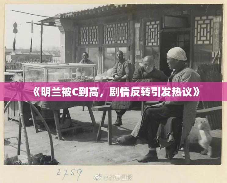 《明兰被C到高，剧情反转引发热议》