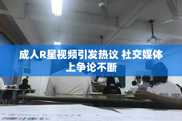 成人R星视频引发热议 社交媒体上争论不断