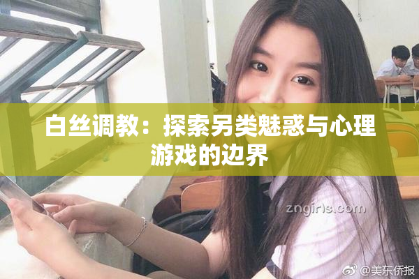 白丝调教：探索另类魅惑与心理游戏的边界