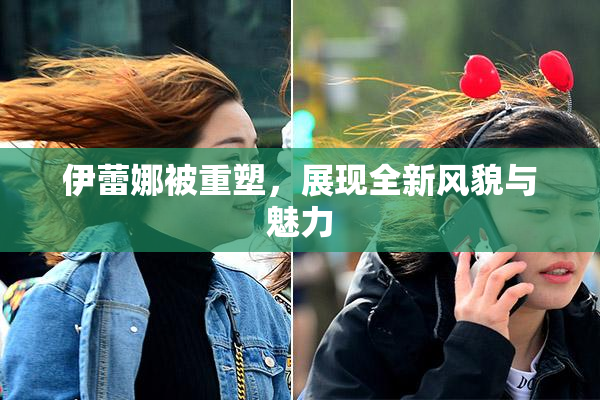 伊蕾娜被重塑，展现全新风貌与魅力