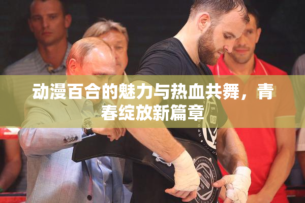 动漫百合的魅力与热血共舞，青春绽放新篇章