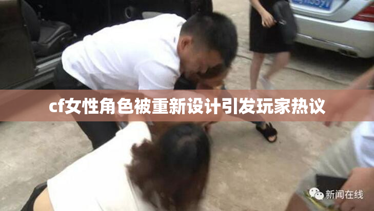 cf女性角色被重新设计引发玩家热议