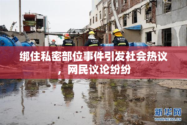 绑住私密部位事件引发社会热议，网民议论纷纷