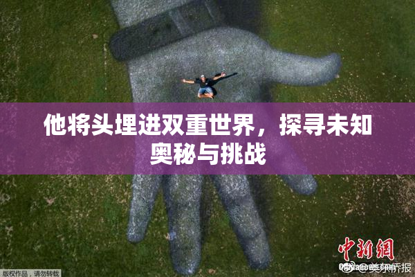 他将头埋进双重世界，探寻未知奥秘与挑战