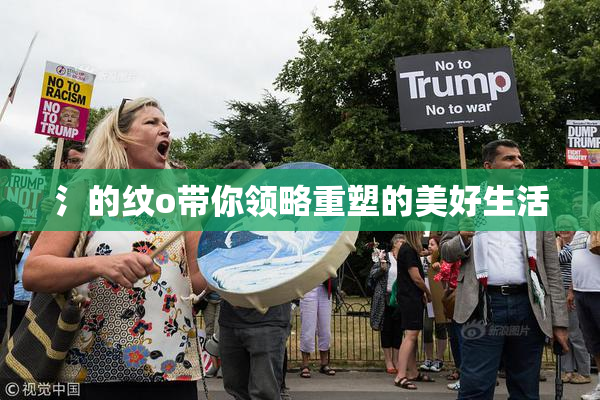 氵的纹o带你领略重塑的美好生活
