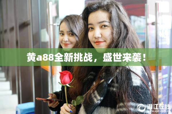 黄a88全新挑战，盛世来袭！