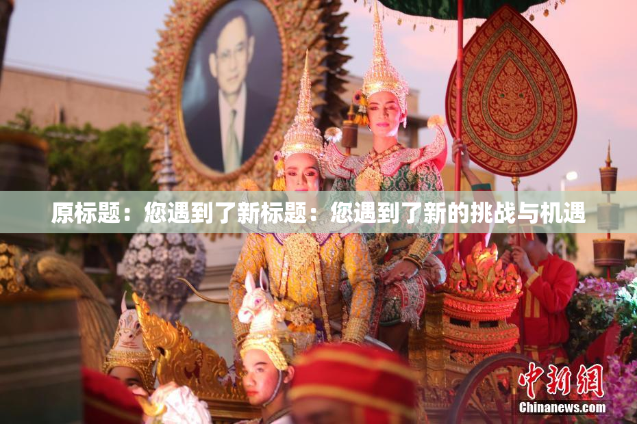 原标题：您遇到了新标题：您遇到了新的挑战与机遇