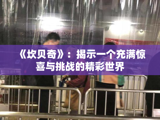 《坎贝奇》：揭示一个充满惊喜与挑战的精彩世界