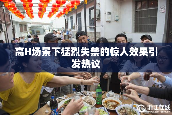 高H场景下猛烈失禁的惊人效果引发热议