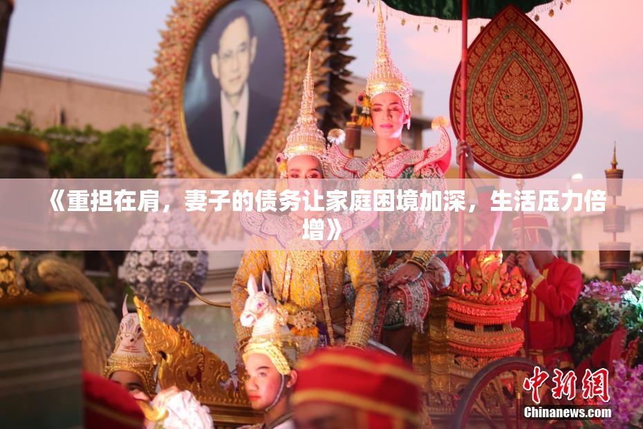 《重担在肩，妻子的债务让家庭困境加深，生活压力倍增》
