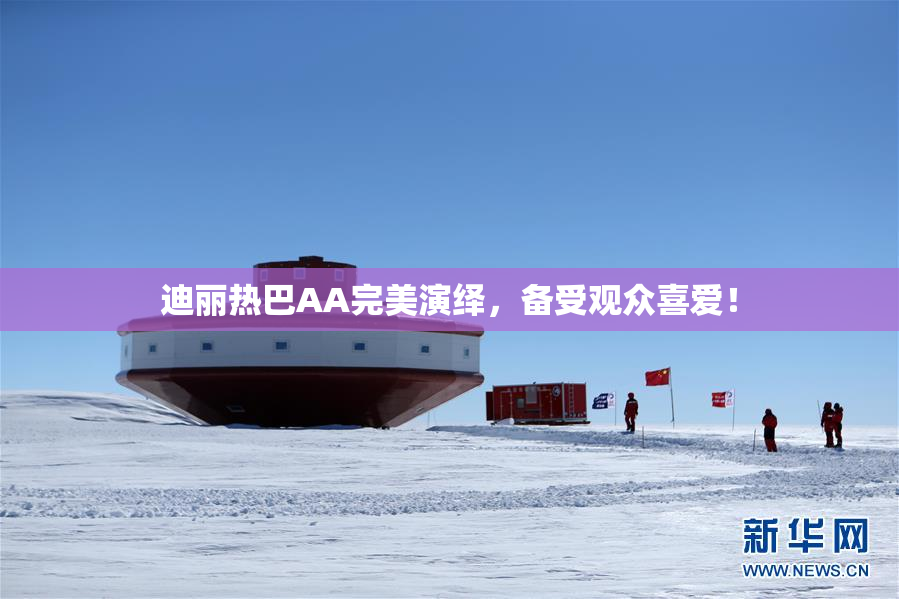 迪丽热巴AA完美演绎，备受观众喜爱！