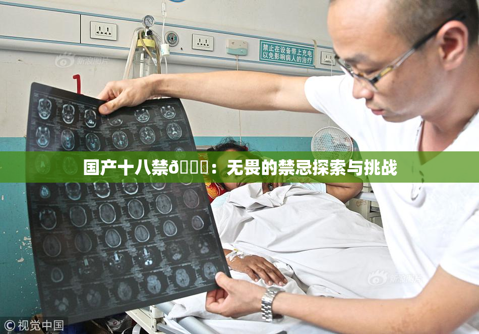 国产十八禁🔞：无畏的禁忌探索与挑战