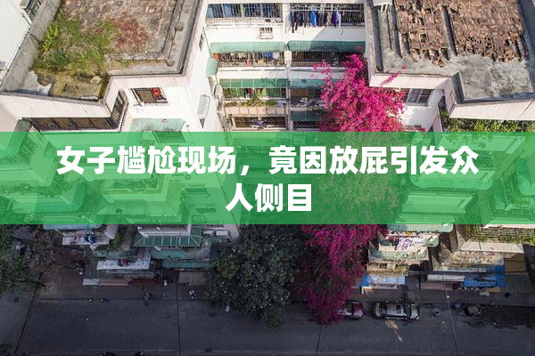 女子尴尬现场，竟因放屁引发众人侧目