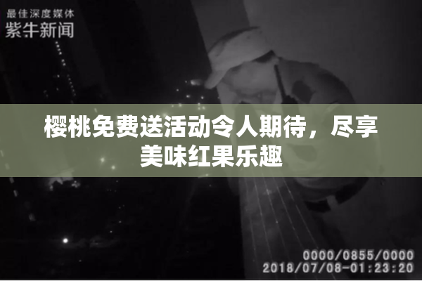 樱桃免费送活动令人期待，尽享美味红果乐趣