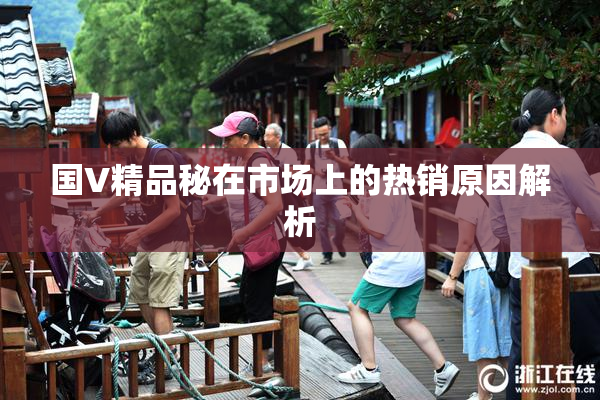 国V精品秘在市场上的热销原因解析