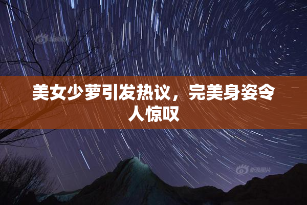 美女少萝引发热议，完美身姿令人惊叹