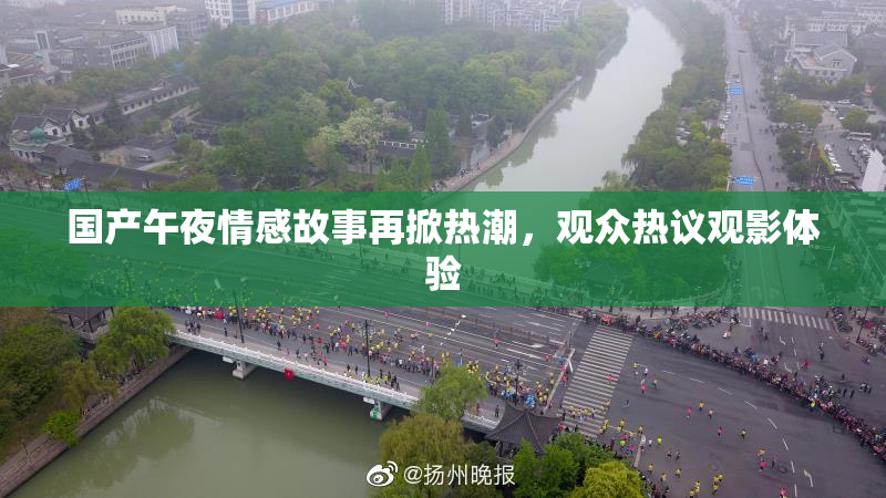 国产午夜情感故事再掀热潮，观众热议观影体验