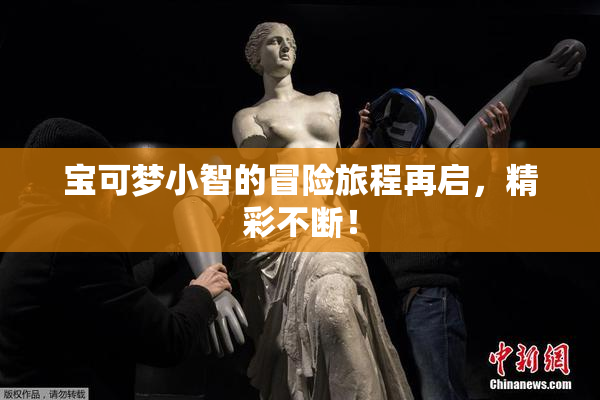 宝可梦小智的冒险旅程再启，精彩不断！