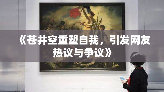 《苍井空重塑自我，引发网友热议与争议》